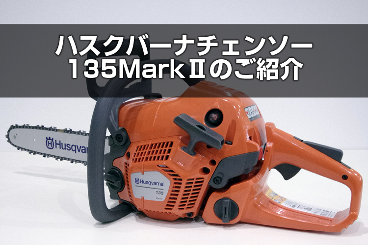 ハスクバーナチェンソー 135MarkⅡのご紹介 | アグリズスタッフブログ