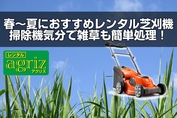 春 夏におすすめレンタル芝刈機 掃除機気分で雑草も簡単処理 アグリズスタッフブログ